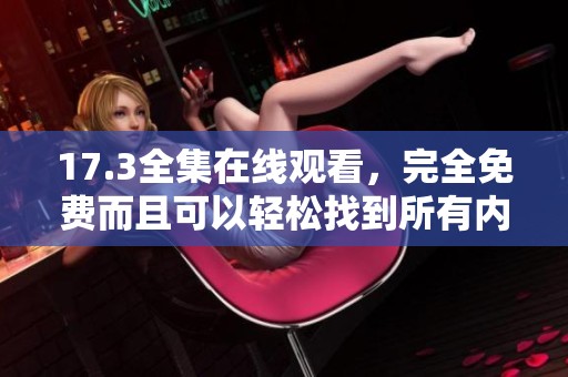 17.3全集在线观看，完全免费而且可以轻松找到所有内容