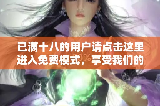 已满十八的用户请点击这里进入免费模式，享受我们的服务体验！
