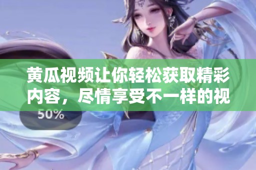 黄瓜视频让你轻松获取精彩内容，尽情享受不一样的视听体验。