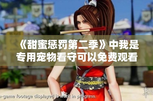 《甜蜜惩罚第二季》中我是专用宠物看守可以免费观看的内容简介