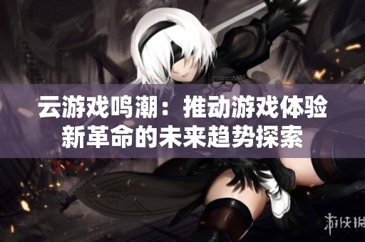 云游戏鸣潮：推动游戏体验新革命的未来趋势探索