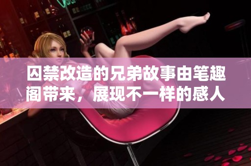 囚禁改造的兄弟故事由笔趣阁带来，展现不一样的感人情节