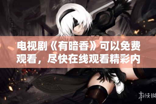 电视剧《有暗香》可以免费观看，尽快在线观看精彩内容！