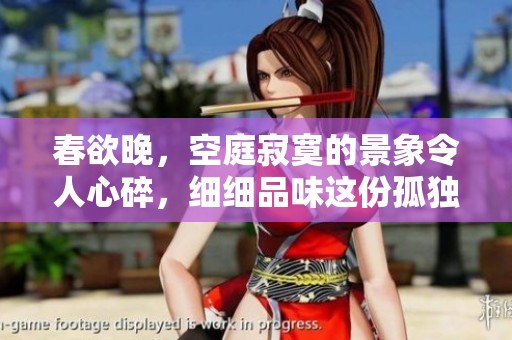 春欲晚，空庭寂寞的景象令人心碎，细细品味这份孤独