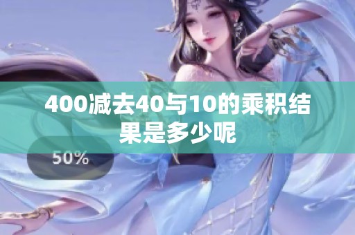 400减去40与10的乘积结果是多少呢