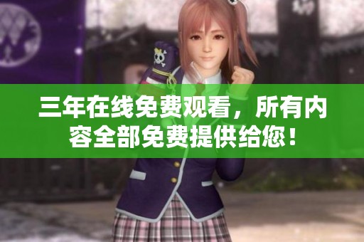 三年在线免费观看，所有内容全部免费提供给您！