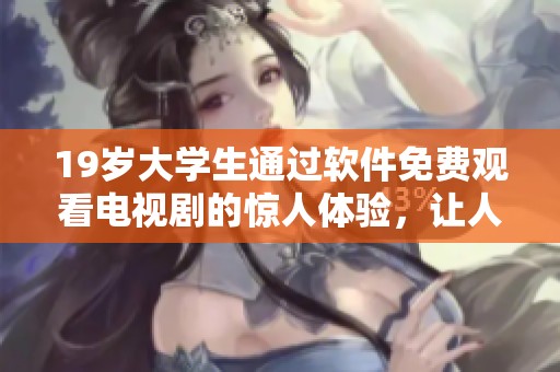 19岁大学生通过软件免费观看电视剧的惊人体验，让人惊叹不已