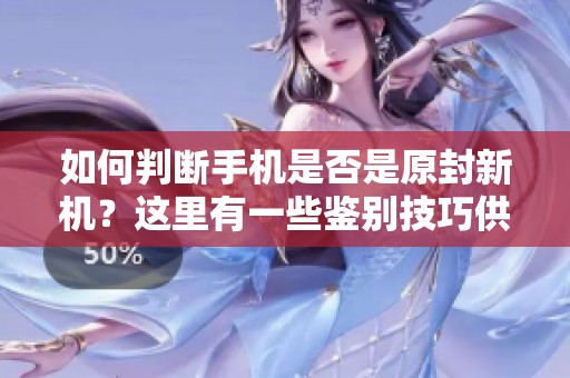 如何判断手机是否是原封新机？这里有一些鉴别技巧供你参考。