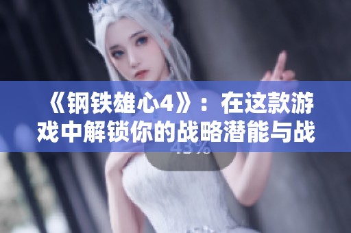 《钢铁雄心4》：在这款游戏中解锁你的战略潜能与战争艺术