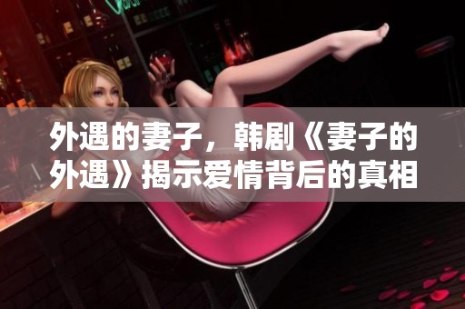 外遇的妻子，韩剧《妻子的外遇》揭示爱情背后的真相