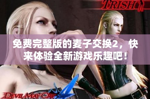 免费完整版的麦子交换2，快来体验全新游戏乐趣吧！