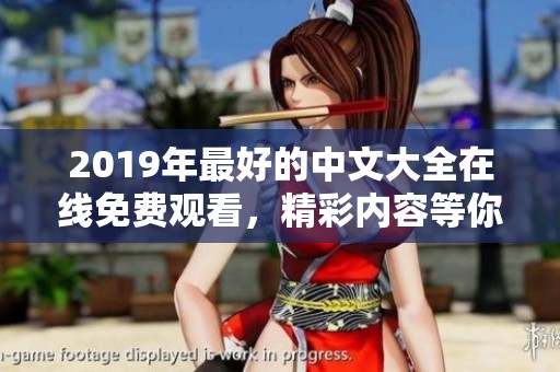 2019年最好的中文大全在线免费观看，精彩内容等你来体验！