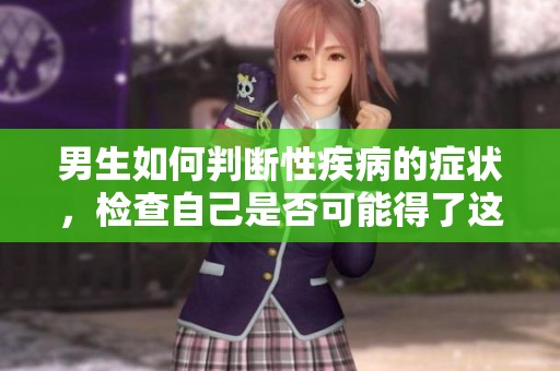 男生如何判断性疾病的症状，检查自己是否可能得了这种疾病