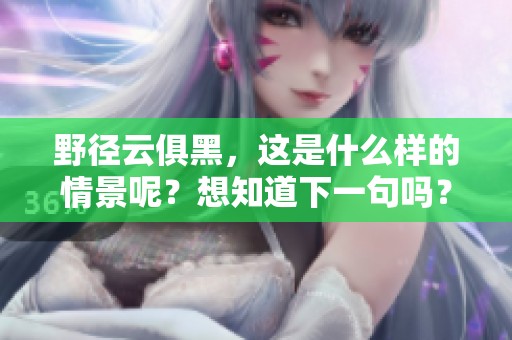 野径云俱黑，这是什么样的情景呢？想知道下一句吗？