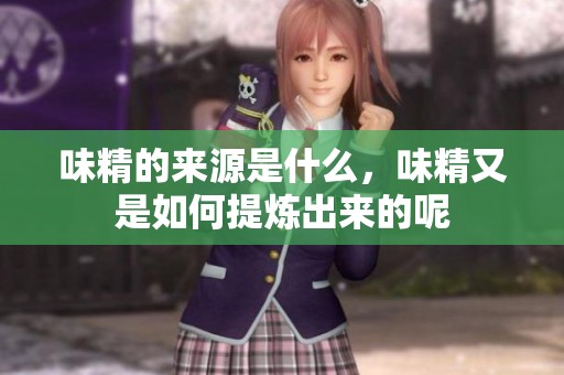 味精的来源是什么，味精又是如何提炼出来的呢