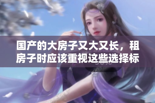 国产的大房子又大又长，租房子时应该重视这些选择标准