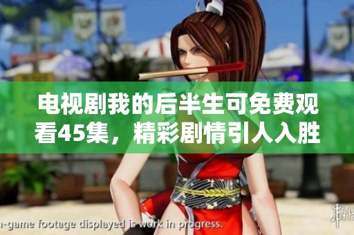电视剧我的后半生可免费观看45集，精彩剧情引人入胜不容错过