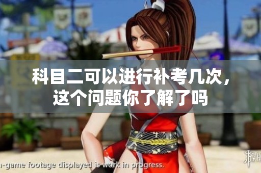 科目二可以进行补考几次，这个问题你了解了吗