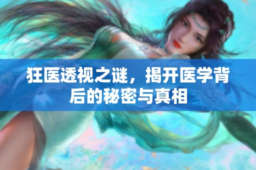狂医透视之谜，揭开医学背后的秘密与真相