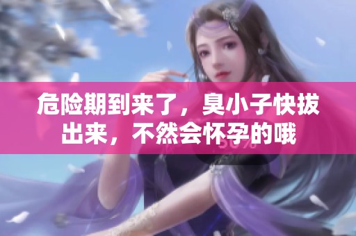危险期到来了，臭小子快拔出来，不然会怀孕的哦