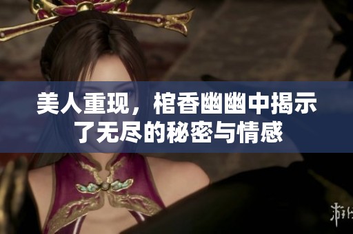 美人重现，棺香幽幽中揭示了无尽的秘密与情感