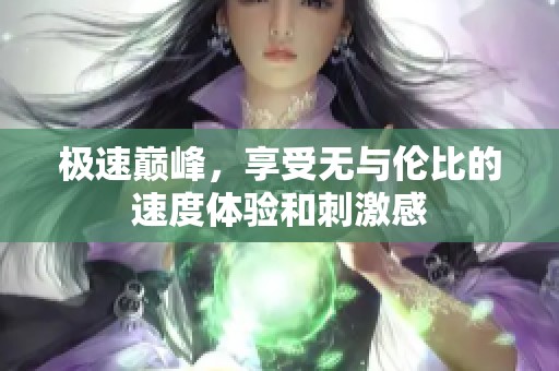 极速巅峰，享受无与伦比的速度体验和刺激感