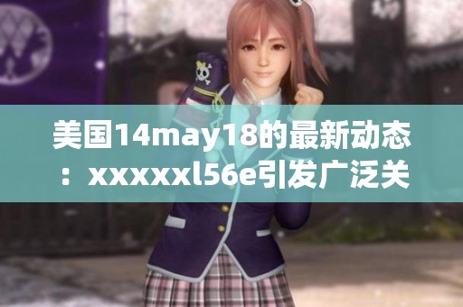 美国14may18的最新动态：xxxxxl56e引发广泛关注和讨论