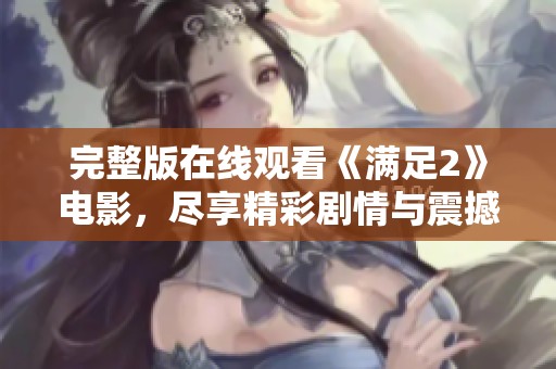 完整版在线观看《满足2》电影，尽享精彩剧情与震撼体验！