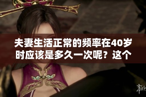 夫妻生活正常的频率在40岁时应该是多久一次呢？这个问题值得关注和思考。