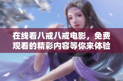 在线看八戒八戒电影，免费观看的精彩内容等你来体验！