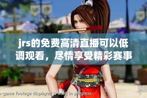jrs的免费高清直播可以低调观看，尽情享受精彩赛事内容