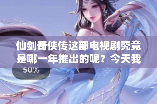 仙剑奇侠传这部电视剧究竟是哪一年推出的呢？今天我们来探讨一下。