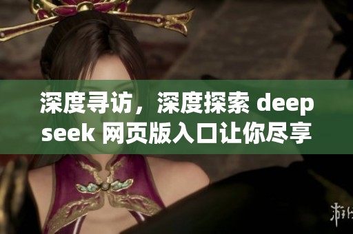 深度寻访，深度探索 deepseek 网页版入口让你尽享便利体验