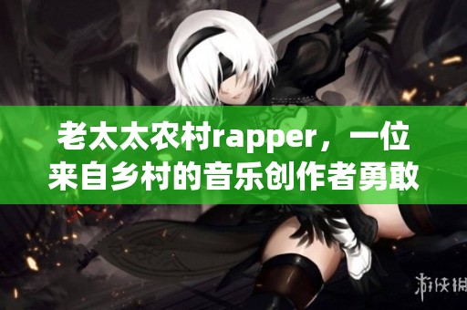 老太太农村rapper，一位来自乡村的音乐创作者勇敢追梦的故事