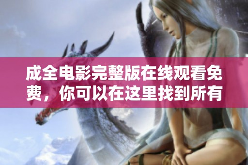 成全电影完整版在线观看免费，你可以在这里找到所有精彩内容!