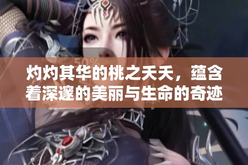 灼灼其华的桃之夭夭，蕴含着深邃的美丽与生命的奇迹