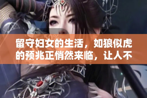 留守妇女的生活，如狼似虎的预兆正悄然来临，让人不得不关注