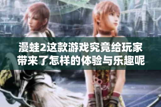 漫蛙2这款游戏究竟给玩家带来了怎样的体验与乐趣呢