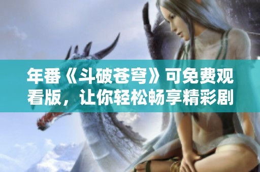 年番《斗破苍穹》可免费观看版，让你轻松畅享精彩剧情