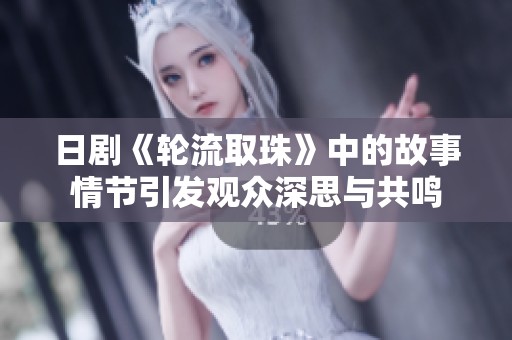 日剧《轮流取珠》中的故事情节引发观众深思与共鸣
