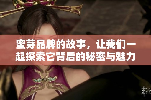蜜芽品牌的故事，让我们一起探索它背后的秘密与魅力