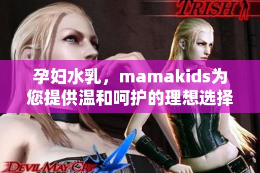 孕妇水乳，mamakids为您提供温和呵护的理想选择