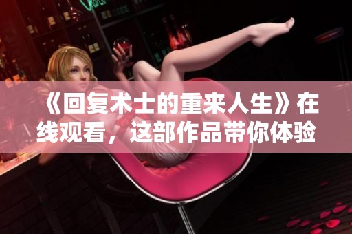 《回复术士的重来人生》在线观看，这部作品带你体验不一样的重生故事