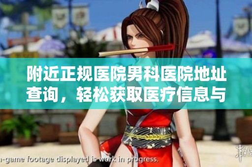 附近正规医院男科医院地址查询，轻松获取医疗信息与服务指南