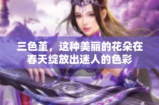 三色堇，这种美丽的花朵在春天绽放出迷人的色彩