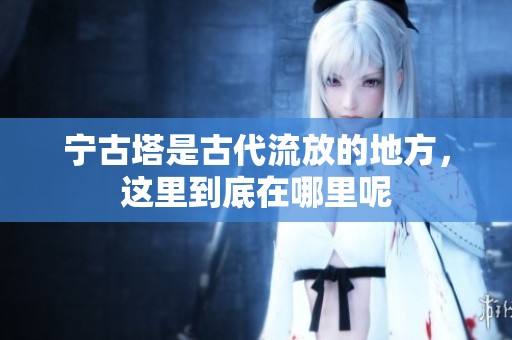 宁古塔是古代流放的地方，这里到底在哪里呢