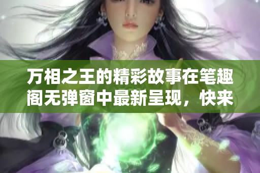 万相之王的精彩故事在笔趣阁无弹窗中最新呈现，快来一探究竟吧