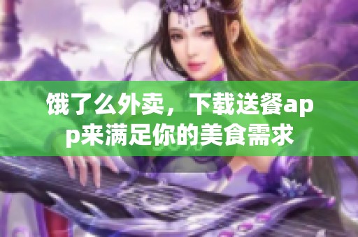 饿了么外卖，下载送餐app来满足你的美食需求