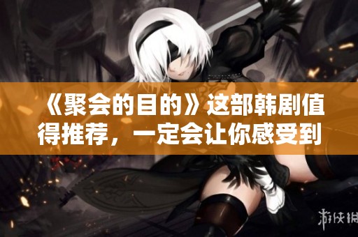 《聚会的目的》这部韩剧值得推荐，一定会让你感受到精彩纷呈的剧情与情感的交织
