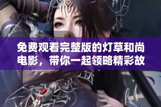 免费观看完整版的灯草和尚电影，带你一起领略精彩故事！